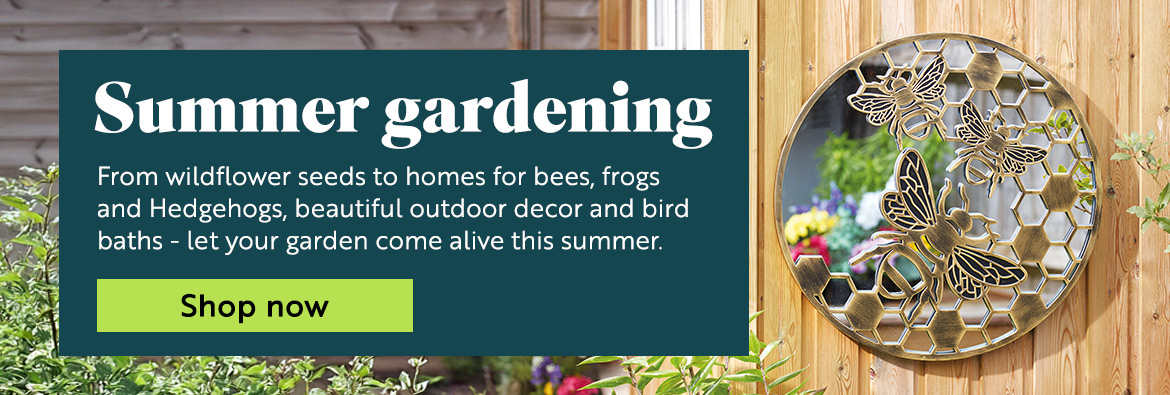Summer gardening. From wildflower seeds to homes for bees, frogs and Hedgehogs, beautiful outdoor decor and bird baths - let your garden come alive this summer. Shop now.